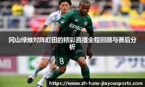 冈山绿雉对阵町田的精彩直播全程回顾与赛后分析